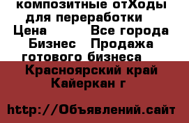 композитные отХоды для переработки  › Цена ­ 100 - Все города Бизнес » Продажа готового бизнеса   . Красноярский край,Кайеркан г.